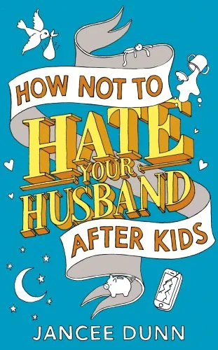 Coperta cărții "How Not to Hate Your Husband After Kids" de Jancee Dunn