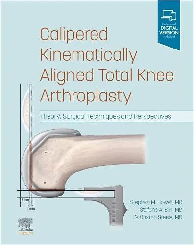 Coperta cărții "Calipered Kinematically aligned Total Knee Arthroplasty: Theory, Surgical Techniques and Perspectives" de Stephen M. Howell, Stefano A. Bini, G. Daxton Steele