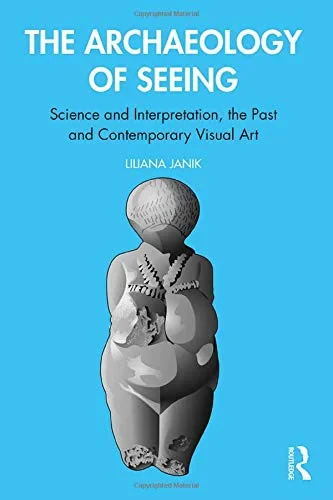 Coperta cărții "Archaeology of Seeing: Science and Interpretation, the Past and the Contemporary Visual Art" de Liliana Janik