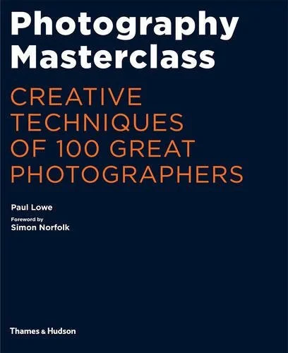 Coperta cărții "Photography Masterclass: Creative Techniques of 100 Great Photographers" de Paul Lowe, Simon Norfolk