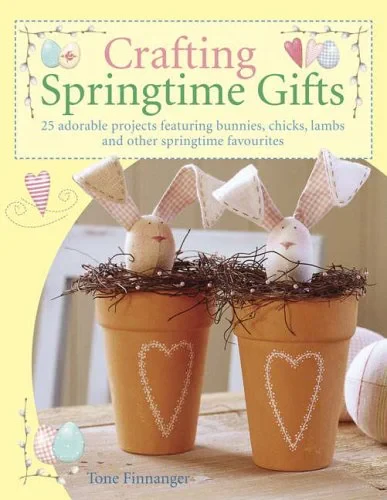 Coperta cărții "Crafting Springtime Gifts: 25 Adorable Projects Featuring Bunnies, Chicks, Lambs and Other Springtime Favourites" de Tone Finnanger