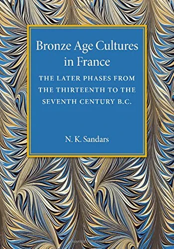 Coperta cărții "Bronze Age Cultures in France: The Later Phase from the Thirteenth to the Seventh Century BC" de N. K. Sandars