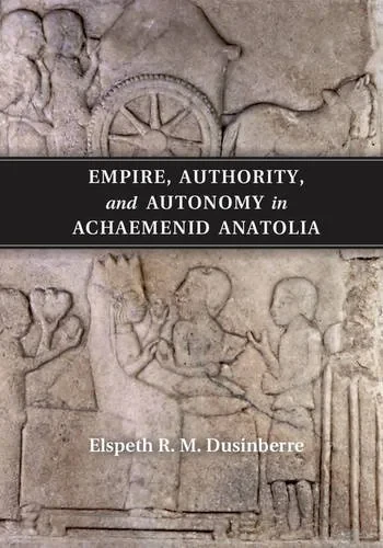Coperta cărții "Empire, Authority, and Autonomy in Achaemenid Anatolia" de Elspeth R. M. Dusinberre