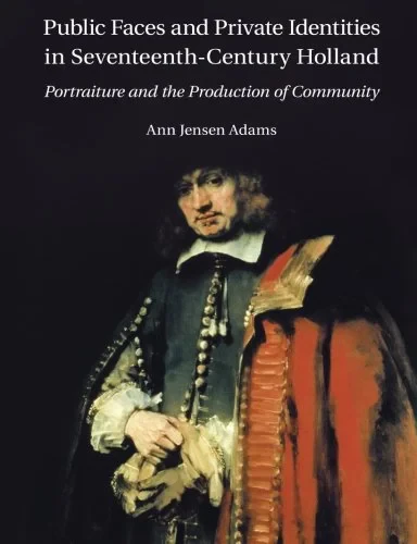 Coperta cărții "Public Faces and Private Identities in Seventeenth-Century Holland: Portraiture and the Production of Community" de Ann Jensen Adams