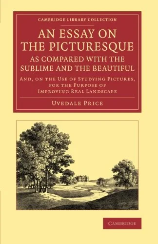 Coperta cărții "An Essay on the Picturesque, as Compared with the Sublime and the Beautiful: And, on the Use of Studying Pictures, for the Purpose of Improving Real ... Library Collection - Art and Architecture)" de Uvedale Price