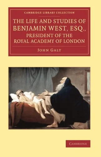 Coperta cărții "The Life and Studies of Benjamin West, Esq., President of the Royal Academy of London (Cambridge Library Collection - Art and Architecture)" de John Galt