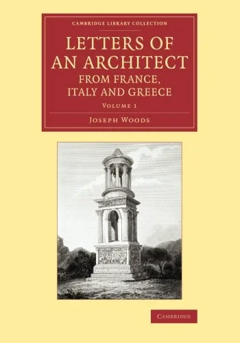 Coperta cărții "Letters of an Architect from France, Italy and Greece: Volume 1 (Cambridge Library Collection - Art and Architecture)" de Joseph Woods