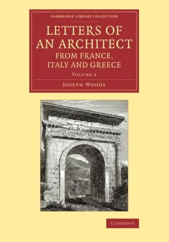 Coperta cărții "Letters of an Architect from France, Italy and Greece: Volume 2 (Cambridge Library Collection - Art and Architecture)" de Joseph Woods