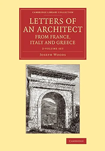 Coperta cărții "Letters of an Architect from France, Italy and Greece 3 Volume Set (Cambridge Library Collection - Art and Architecture) " de Joseph Woods