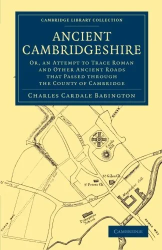Coperta cărții "Ancient Cambridgeshire: Or, an Attempt to Trace Roman and Other Ancient Roads that Passed through the County of Cambridge (Cambridge Library Collection - Cambridge) " de Charles Cardale Babington