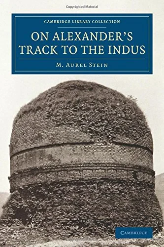 Coperta cărții "On Alexander's Track to the Indus: Personal Narrative of Explorations on the North-West Frontier of India Carried Out under the Orders of H.M. Indian ... (Cambridge Library Collection - Archaeology)" de M. Aurel Stein