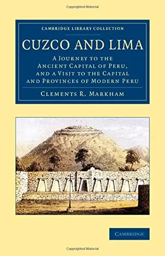 Coperta cărții "Cuzco and Lima: A Journey to the Ancient Capital of Peru, and a Visit to the Capital and Provinces of Modern Peru (Cambridge Library Collection - Latin American Studies)" de Clements R. Markham