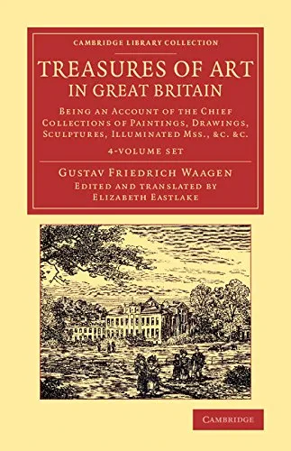 Coperta cărții "Treasures of Art in Great Britain 4 Volume Set: Being an Account of the Chief Collections of Paintings, Drawings, Sculptures, Illuminated Mss. (Cambridge Library Collection - Art and Architecture)" de Elizabeth Eastlake, Gustav Friedrich Waagen