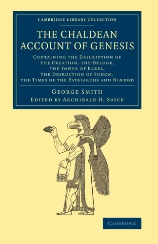 Coperta cărții "The Chaldean Account of Genesis: Containing the Description of the Creation, the Fall of Man, the Deluge, the Tower of Babel, the Desruction of Sodom, ... (Cambridge Library Collection - Archaeology)" de George Smith, Archibald H. Sayce