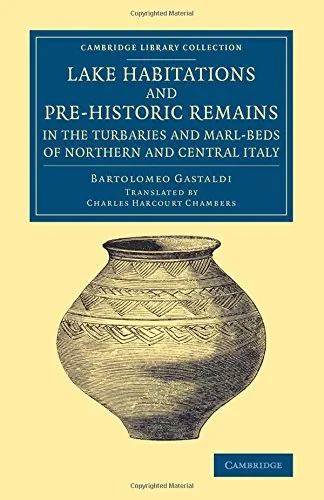 Coperta cărții "Lake Habitations and Pre-Historic Remains in the Turbaries and Marl-Beds of Northern and Central Italy (Cambridge Library Collection - Archaeology)" de Bartolomeo Gastaldi