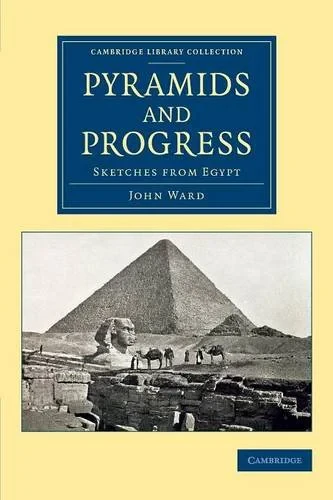 Coperta cărții "Pyramids and Progress: Sketches from Egypt (Cambridge Library Collection - Egyptology)" de John Ward
