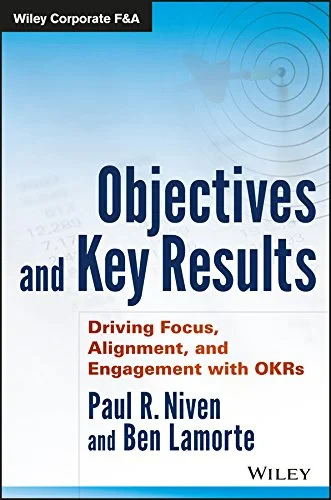Coperta cărții "Objectives and Key Results: Driving Focus, Alignment, and Engagement with OKRs " de Paul R. Niven  (Author), Ben Lamorte