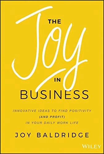 Coperta cărții "The Joy in Business: Innovative Ideas to Find Positivity (and Profit) in Your Daily Work Life" de J Baldridge