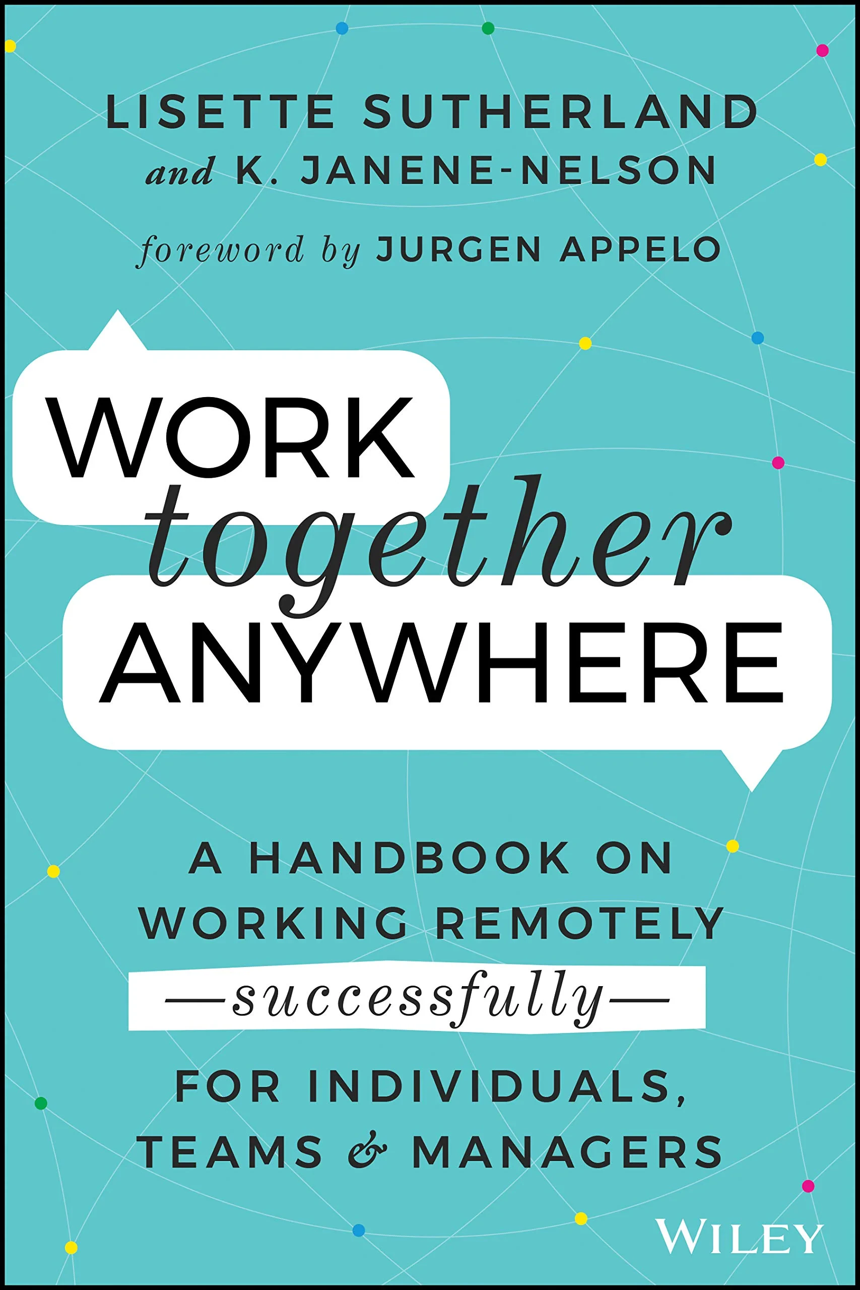 Coperta cărții "Work Together Anywhere: A Handbook on Working Remotely –Successfully– for Individuals, Teams, and Managers" de Kirsten Janene-Nelson, Lisette Sutherlland