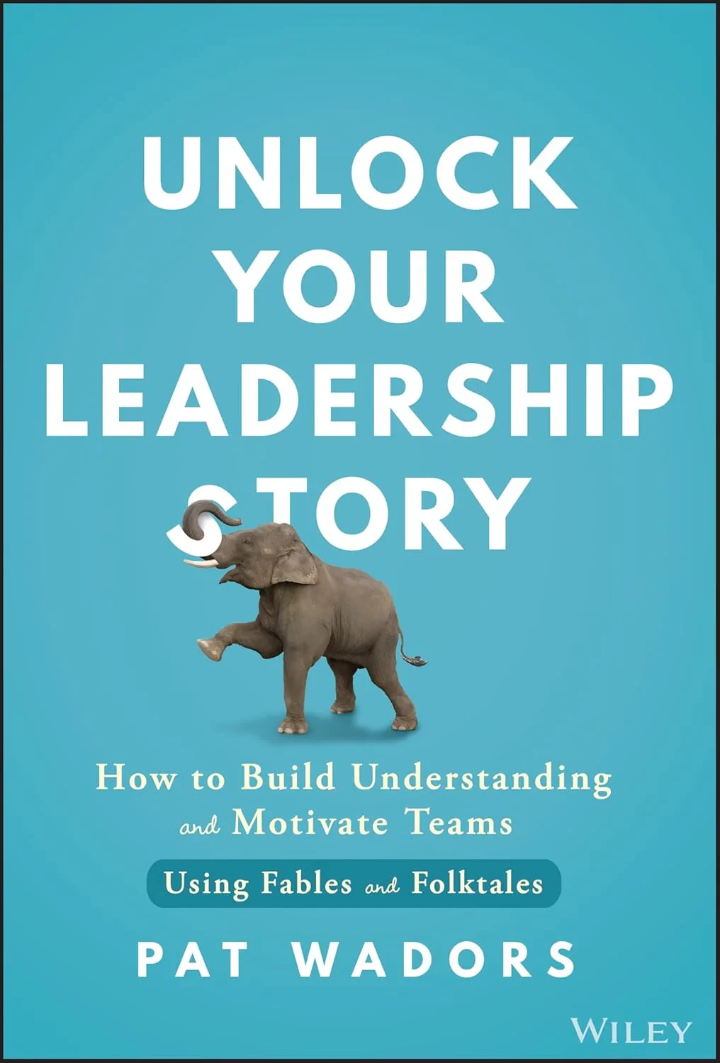 Coperta cărții "Unlock Your Leadership Story: How to Build Understanding and Motivate Teams Using Fables and Folktales" de Wadors