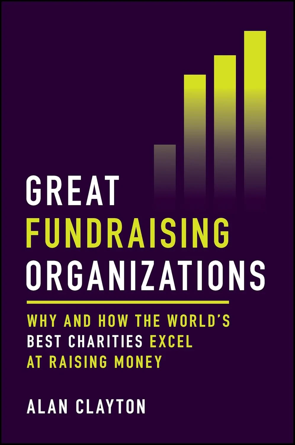 Coperta cărții "Great Fundraising Organizations: Why and How The World's Best Charities Excel at Raising Money" de Alan Clayton