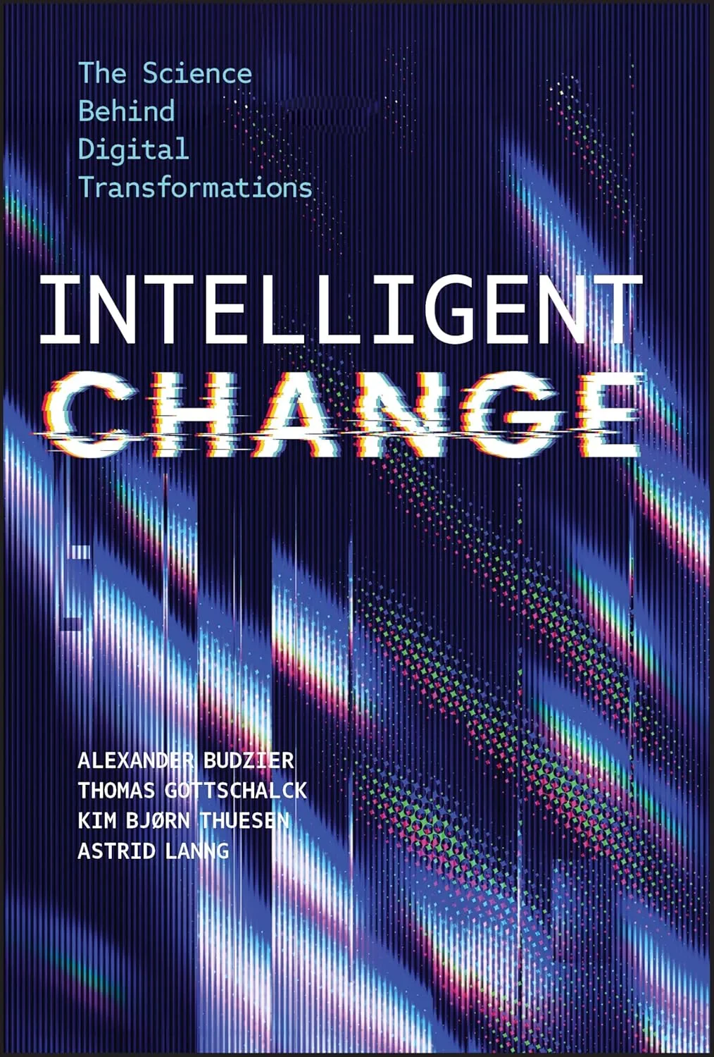 Coperta cărții "Intelligent Change: The Science Behind Digital Transformations" de Alexander Budzier, Thomas Gottschalck, Kim Bjørn Thuesen, Astrid Lanng