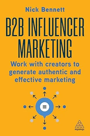 Coperta cărții "B2B Influencer Marketing: Work With Creators to Generate Authentic and Effective Marketing" de Nick Bennett