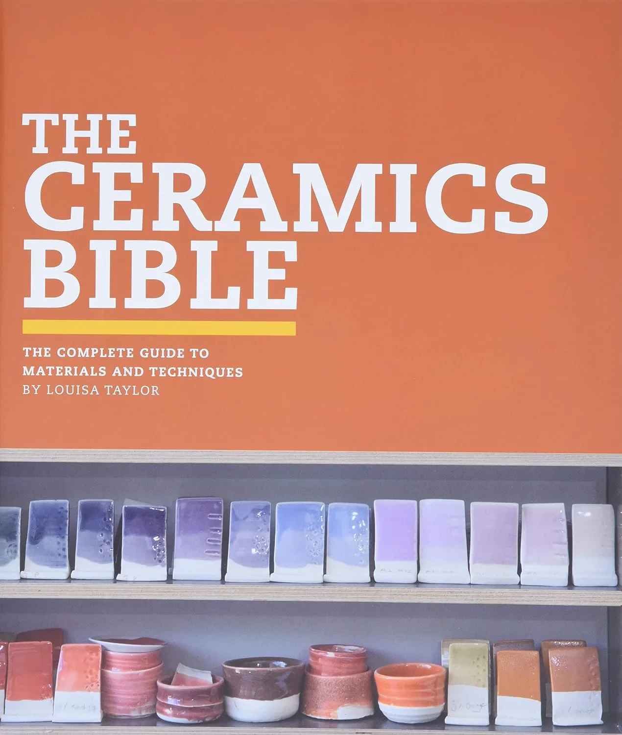 Coperta cărții "The Ceramics Bible: The Complete Guide to Materials and Techniques" de Louisa Taylor