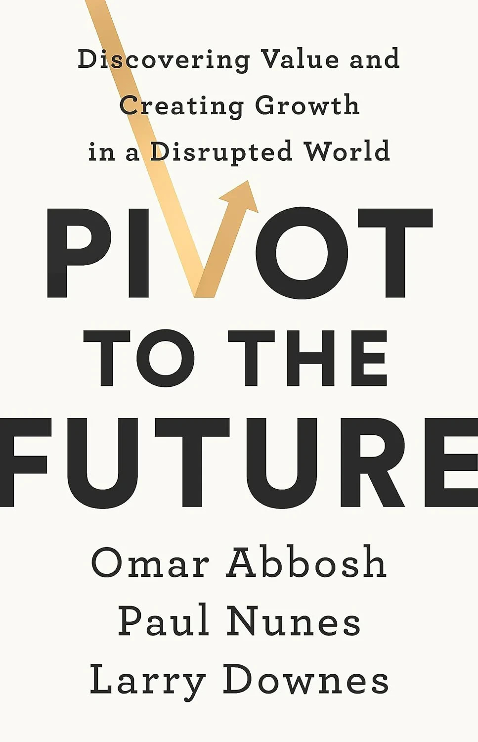 Coperta cărții "Pivot to the Future: Discovering Value and Creating Growth in a Disrupted World" de Paul Nunes, Larry Downes, Omar Abbosh