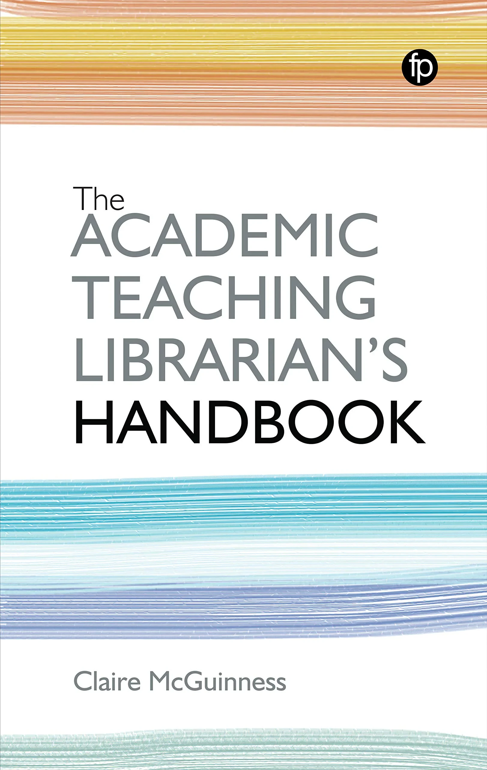 Coperta cărții "The Academic Teaching Librarian's Handbook" de Claire McGuinness