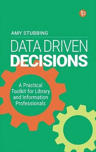 Coperta cărții "Data Driven Decisions: A Practical Toolkit for Library and Information Professionals" de Amy Stubbing