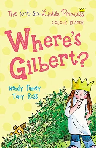 Coperta cărții "Where's Gilbert? (The Not So Little Princess)" de Tony Ross, Wendy Finney
