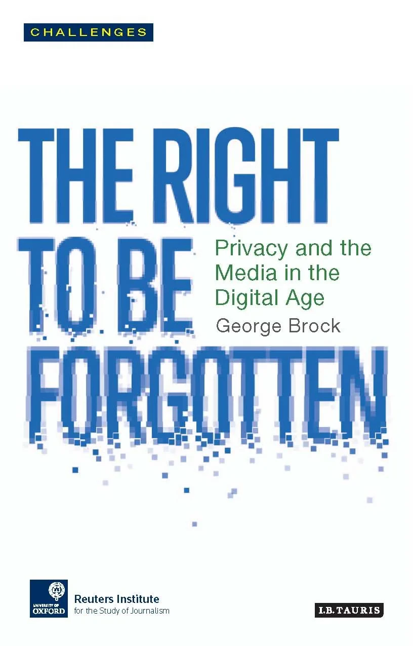 Coperta cărții "The Right to be Forgotten: Privacy and the Media in the Digital Age (RISJ Challenges Series)" de George Brock