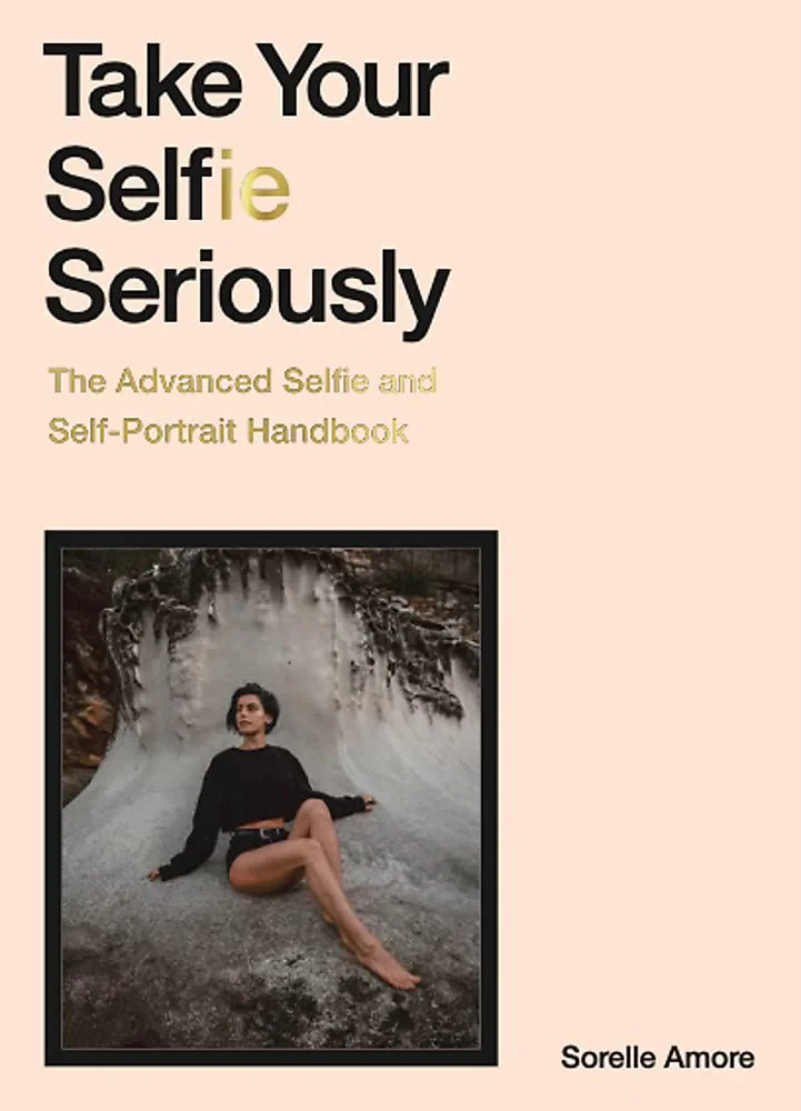 Coperta cărții "Take Your Selfie Seriously: The Advanced Selfie and Self-Portrait Handbook " de Sorelle Amore