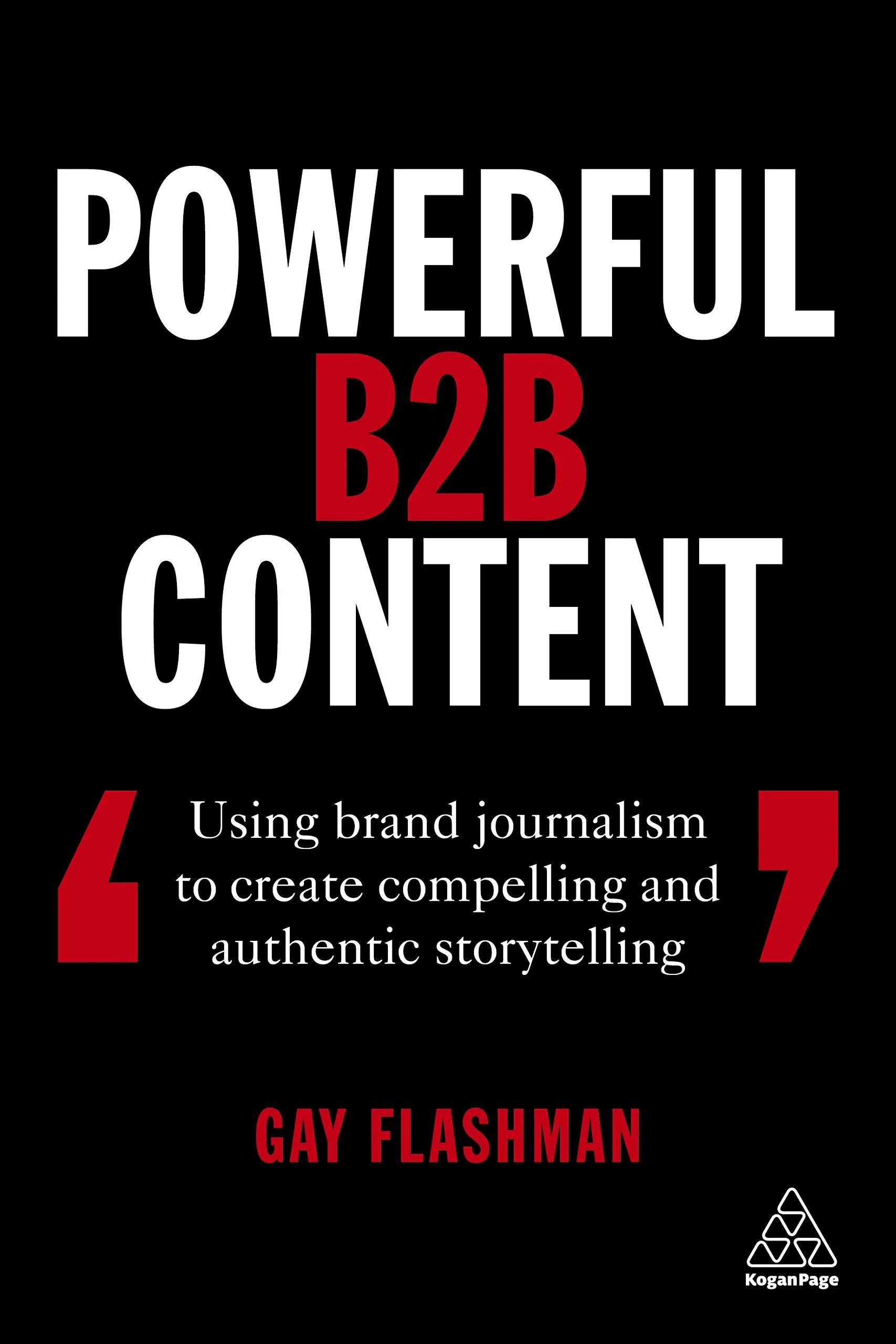 Coperta cărții "Powerful B2B Content: Using Brand Journalism to Create Compelling and Authentic Storytelling" de Gay Flashman