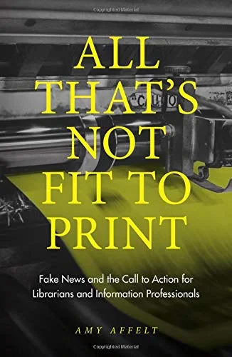 Coperta cărții "All That's Not Fit to Print: Fake News and the Call to Action for Librarians and Information Professionals " de Amy Affelt