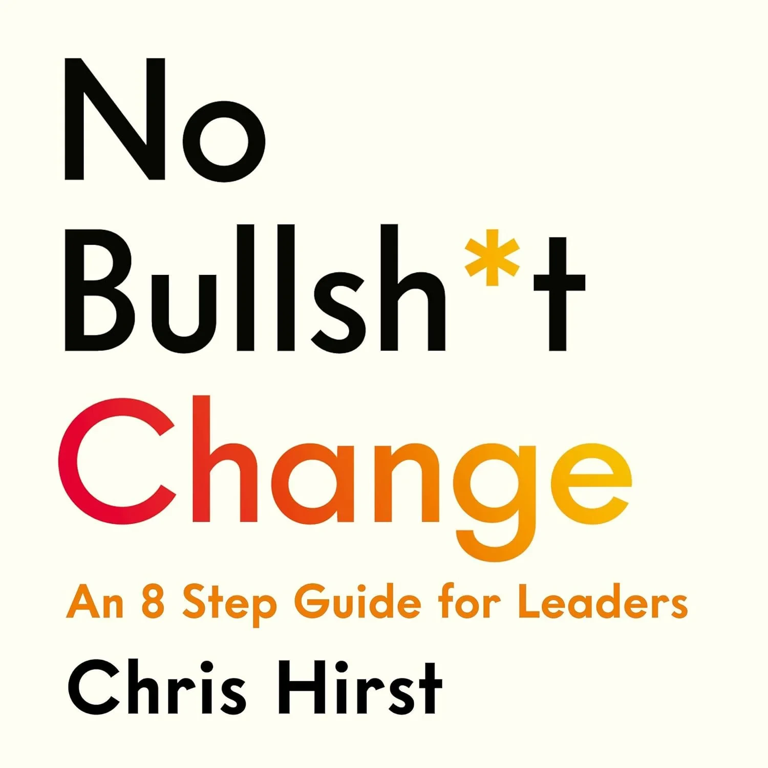 Coperta cărții "No Bullsh*t Change: An 8 Step Guide for Everyday Leaders" de Chris Hirst