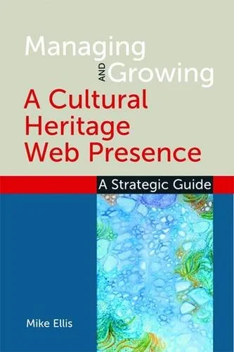 Coperta cărții "Managing and Growing a Cultural Heritage Web Presence  - A Strategic Guide" de Mike Ellis
