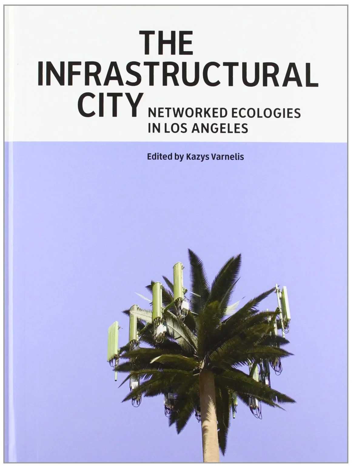 Coperta cărții "The Infrastructural City: Networked Ecologies in Los Angeles" de Kazys Varnelis