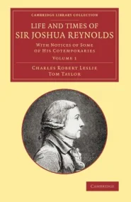 Life and Times of Sir Joshua Reynolds: Volume 1: W...