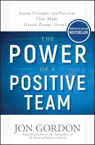 The Power of a Positive Team: Proven Principles an...