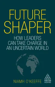 Future Shaper: How Leaders Can Take Charge in an U...